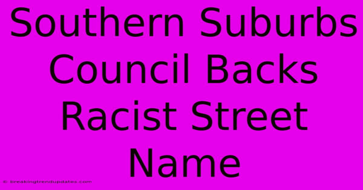 Southern Suburbs Council Backs Racist Street Name