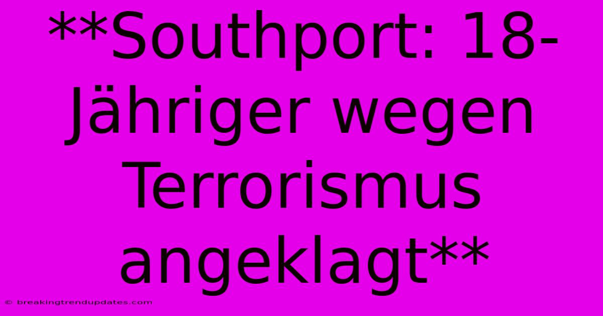 **Southport: 18-Jähriger Wegen Terrorismus Angeklagt** **Southport: 18-Jähriger Wegen Terrorismus Angeklagt**
