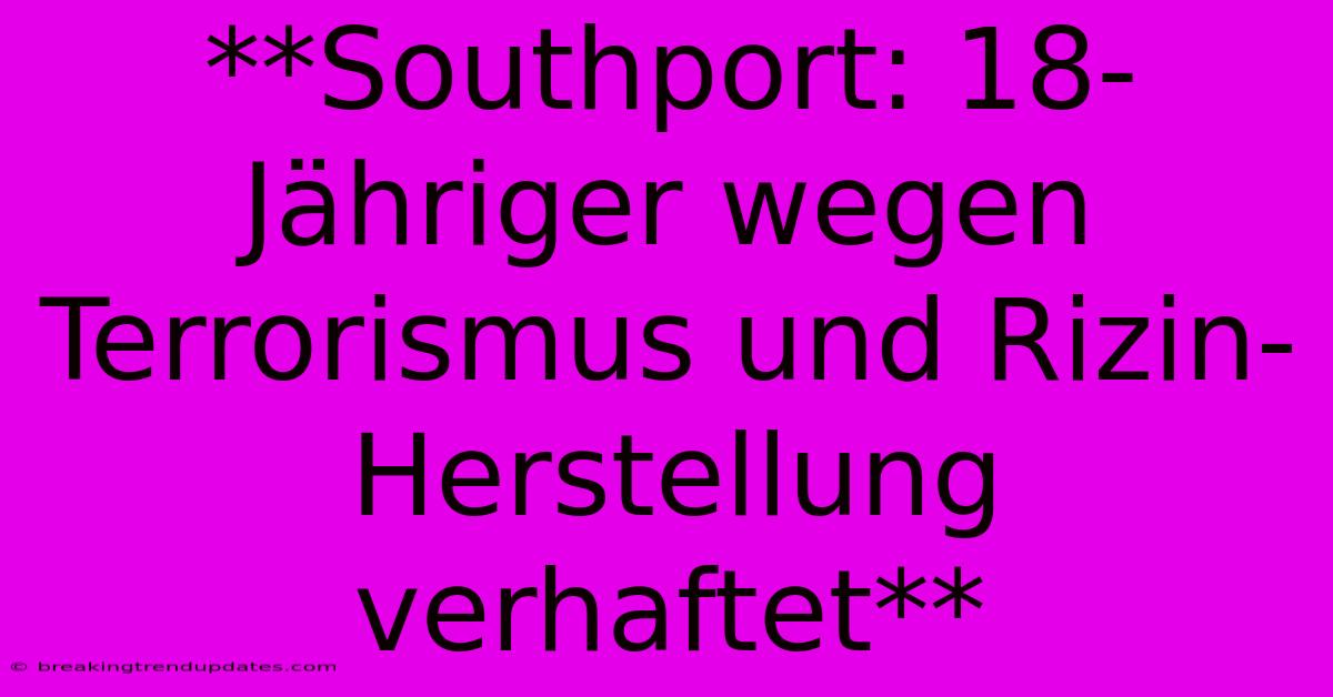 **Southport: 18-Jähriger Wegen Terrorismus Und Rizin-Herstellung Verhaftet** 