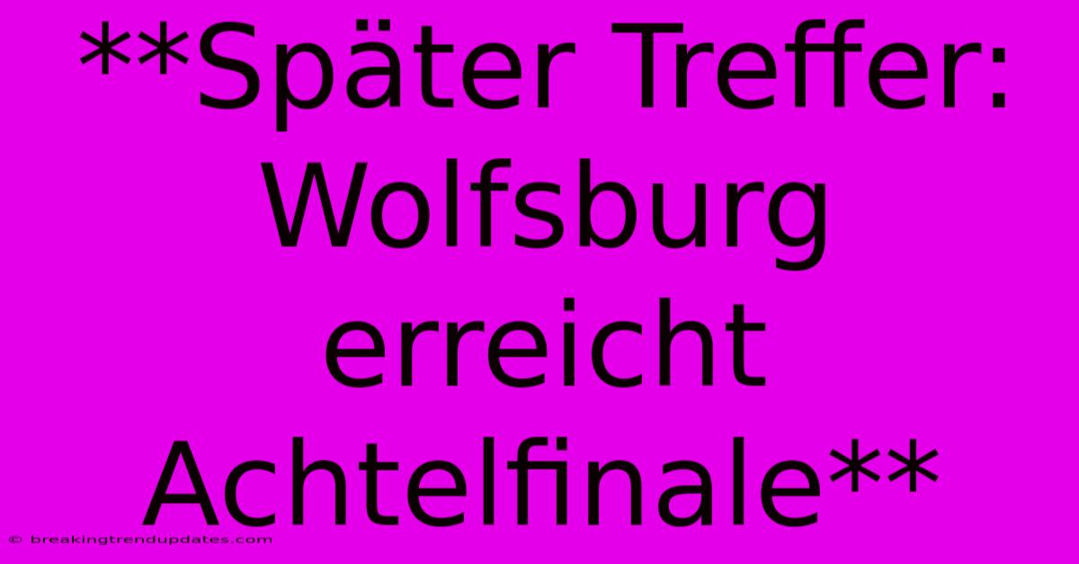 **Später Treffer: Wolfsburg Erreicht Achtelfinale**