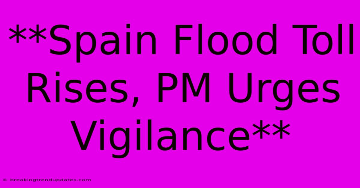 **Spain Flood Toll Rises, PM Urges Vigilance**
