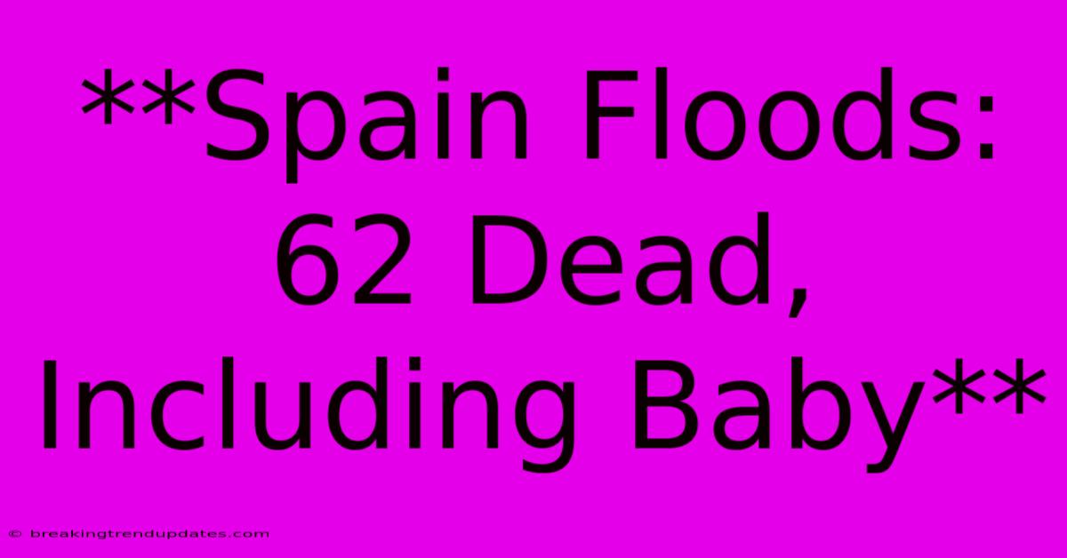 **Spain Floods: 62 Dead, Including Baby**