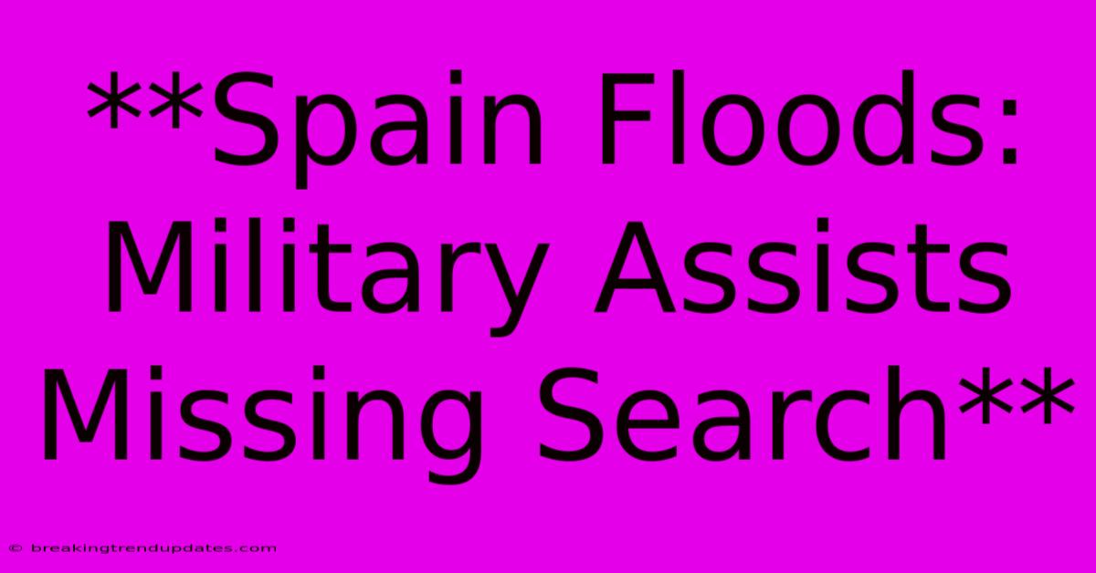 **Spain Floods: Military Assists Missing Search**