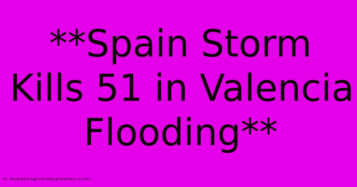 **Spain Storm Kills 51 In Valencia Flooding**