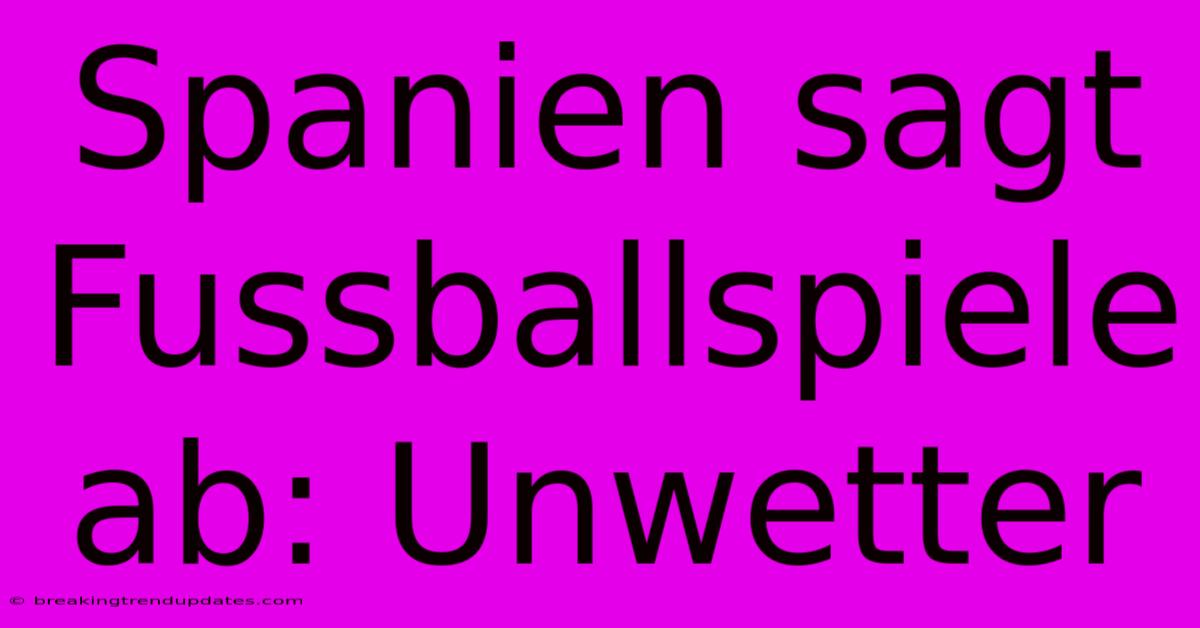 Spanien Sagt Fussballspiele Ab: Unwetter