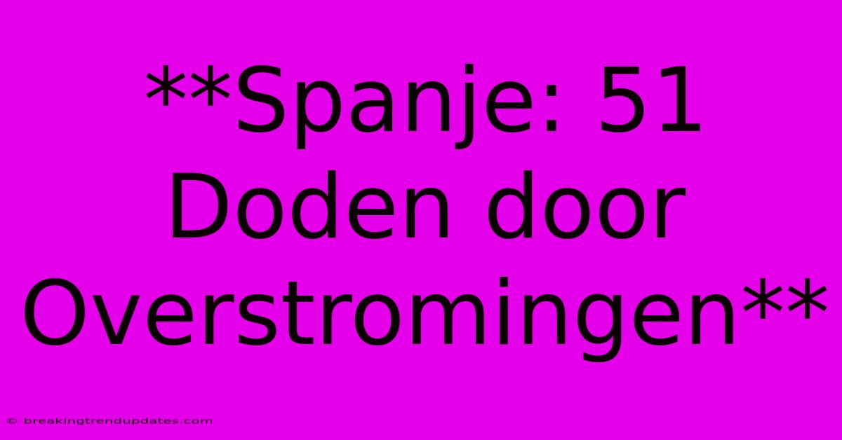 **Spanje: 51 Doden Door Overstromingen**