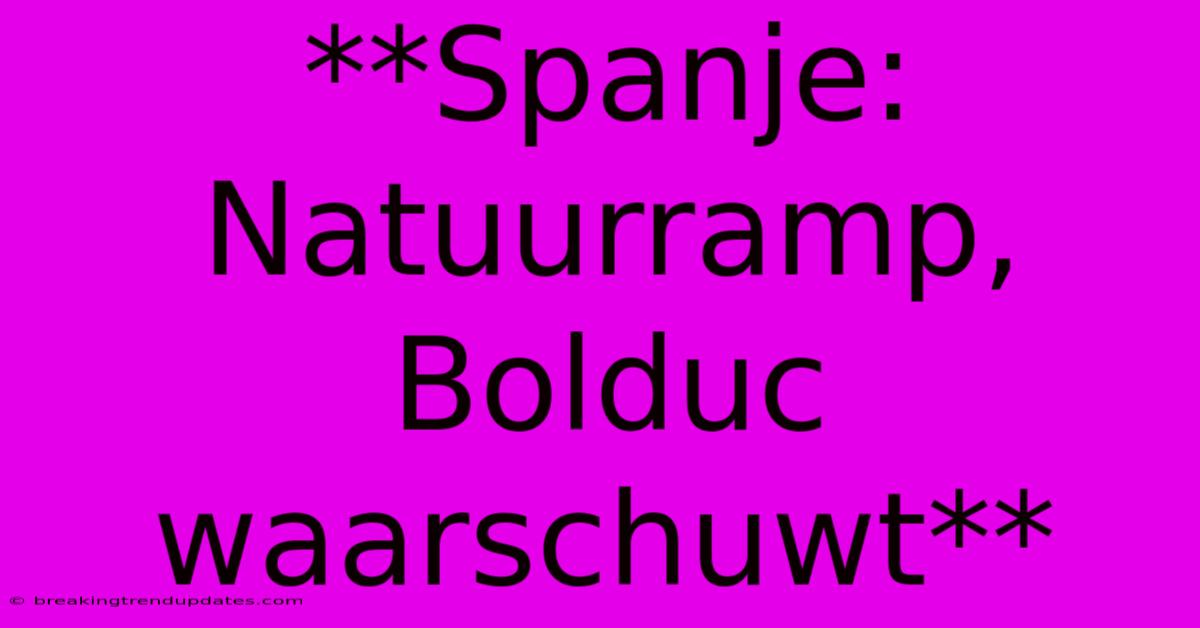 **Spanje: Natuurramp, Bolduc Waarschuwt**