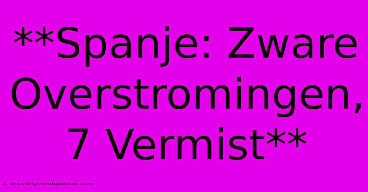 **Spanje: Zware Overstromingen, 7 Vermist**