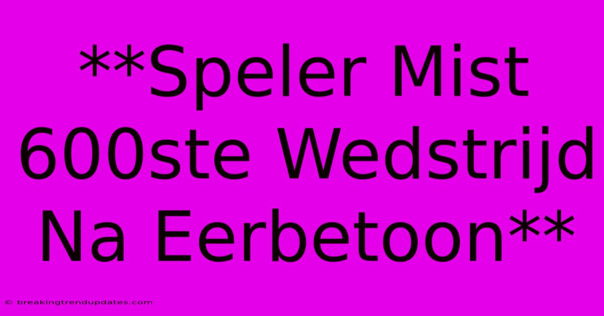 **Speler Mist 600ste Wedstrijd Na Eerbetoon** 