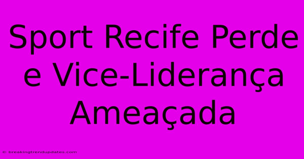 Sport Recife Perde E Vice-Liderança Ameaçada