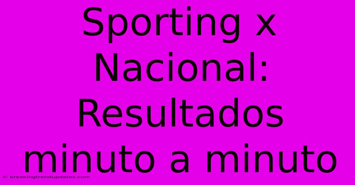 Sporting X Nacional: Resultados Minuto A Minuto