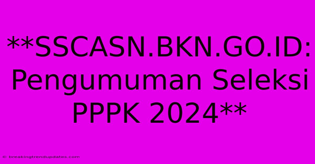 **SSCASN.BKN.GO.ID: Pengumuman Seleksi PPPK 2024**