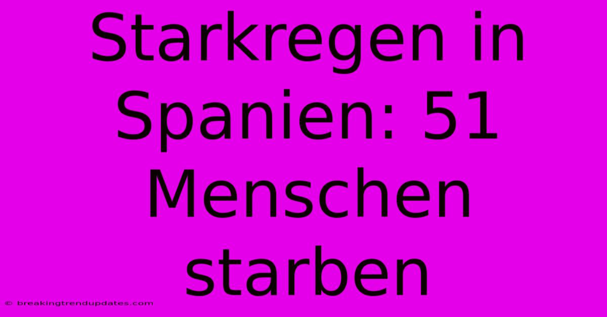 Starkregen In Spanien: 51 Menschen Starben