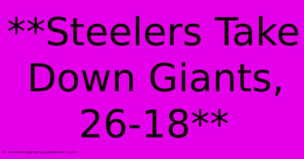 **Steelers Take Down Giants, 26-18** **Steelers Take Down Giants, 26-18**