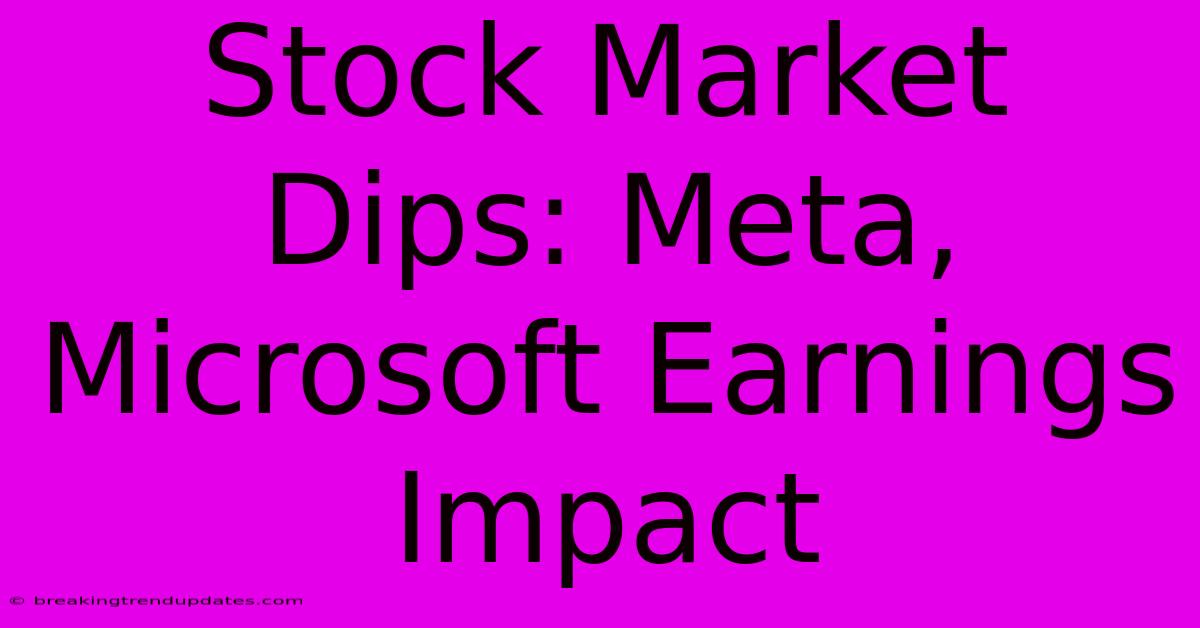Stock Market Dips: Meta, Microsoft Earnings Impact Stock Market Dips: Meta, Microsoft Earnings Impact