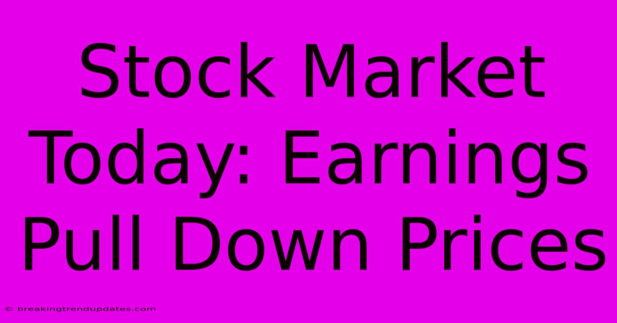 Stock Market Today: Earnings Pull Down Prices Stock Market Today: Earnings Pull Down Prices