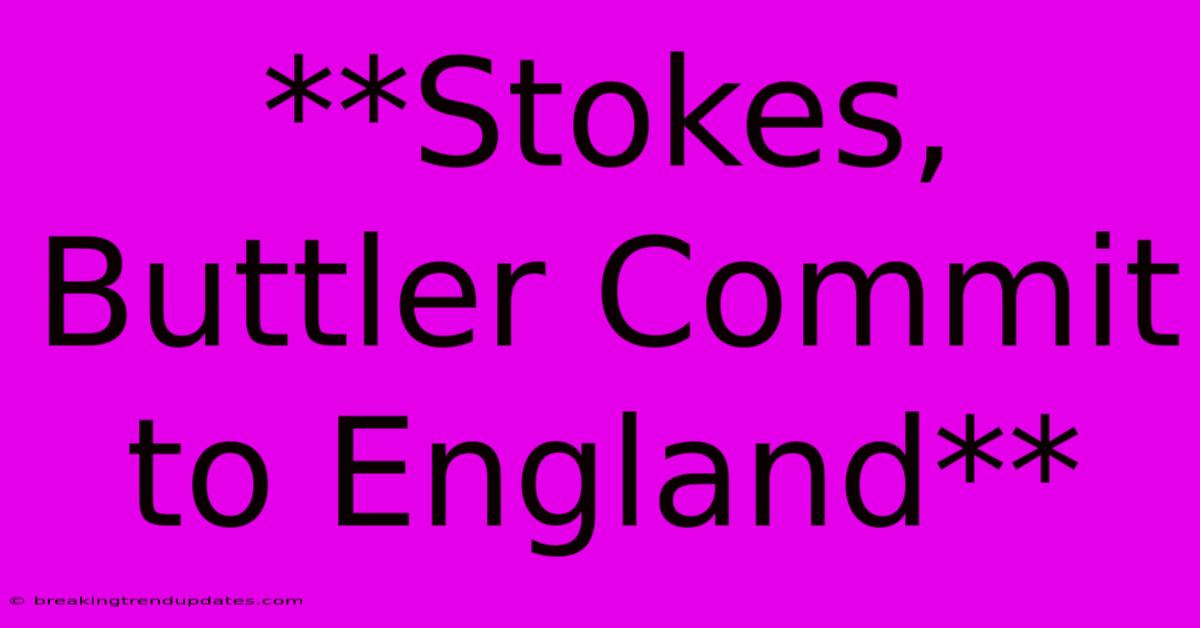 **Stokes, Buttler Commit To England** **Stokes, Buttler Commit To England**