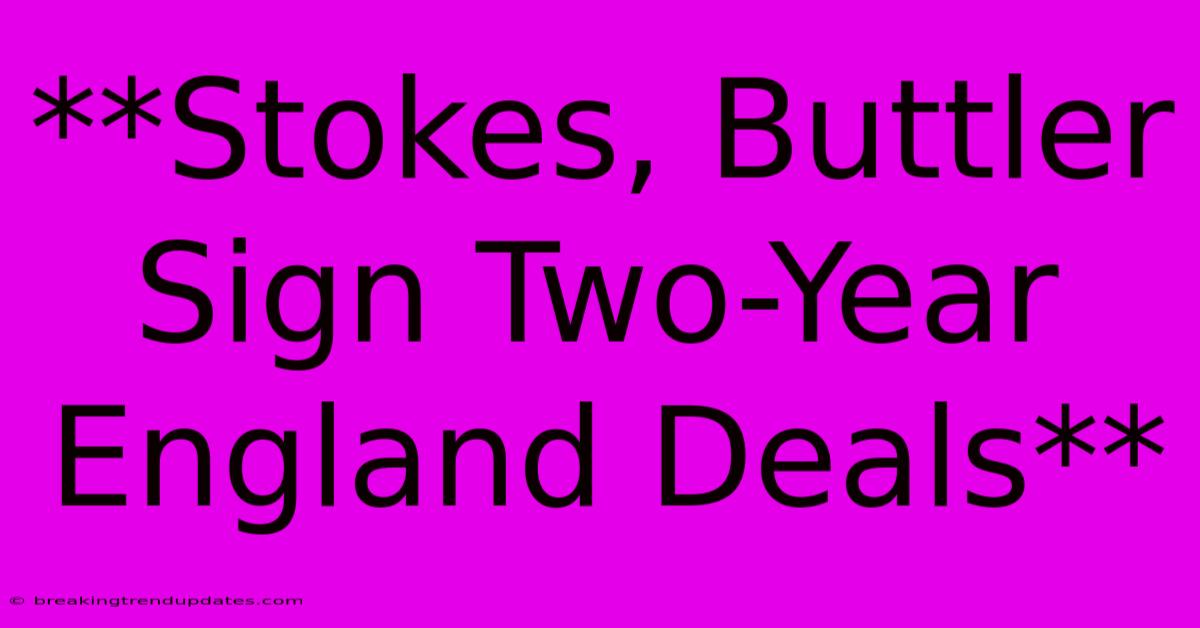 **Stokes, Buttler Sign Two-Year England Deals** **Stokes, Buttler Sign Two-Year England Deals**