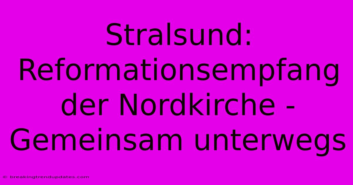 Stralsund: Reformationsempfang Der Nordkirche - Gemeinsam Unterwegs Stralsund: Reformationsempfang Der Nordkirche - Gemeinsam Unterwegs