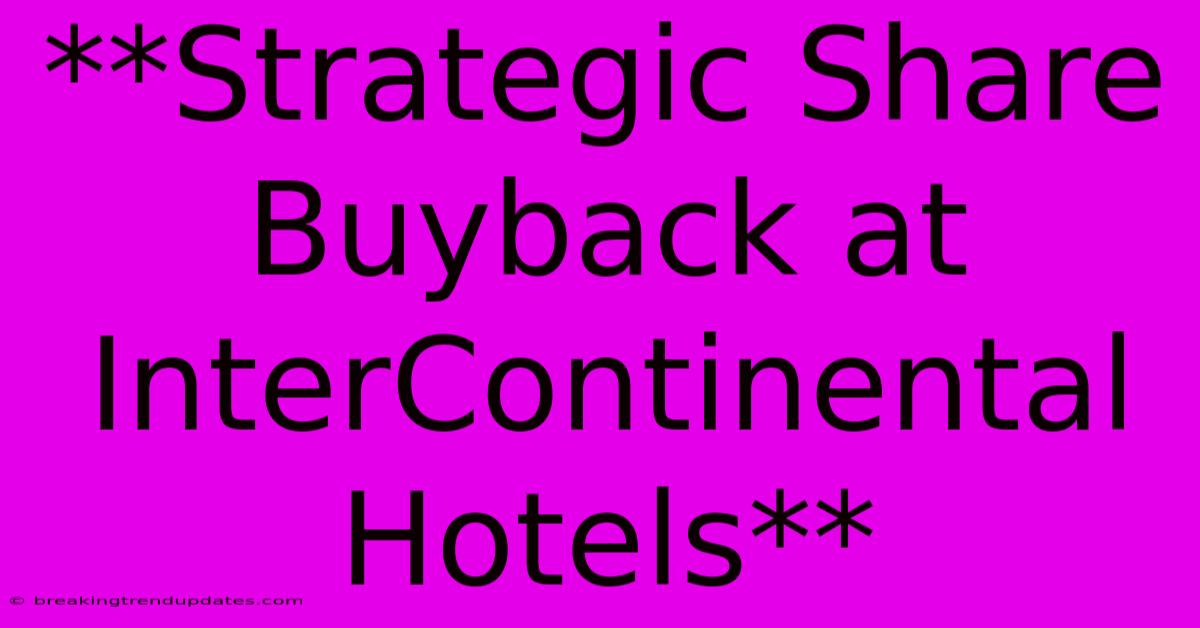**Strategic Share Buyback At InterContinental Hotels** **Strategic Share Buyback At InterContinental Hotels**