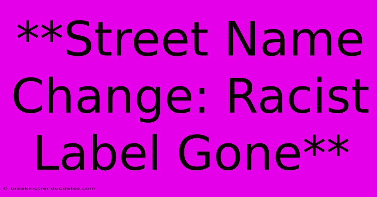 **Street Name Change: Racist Label Gone**