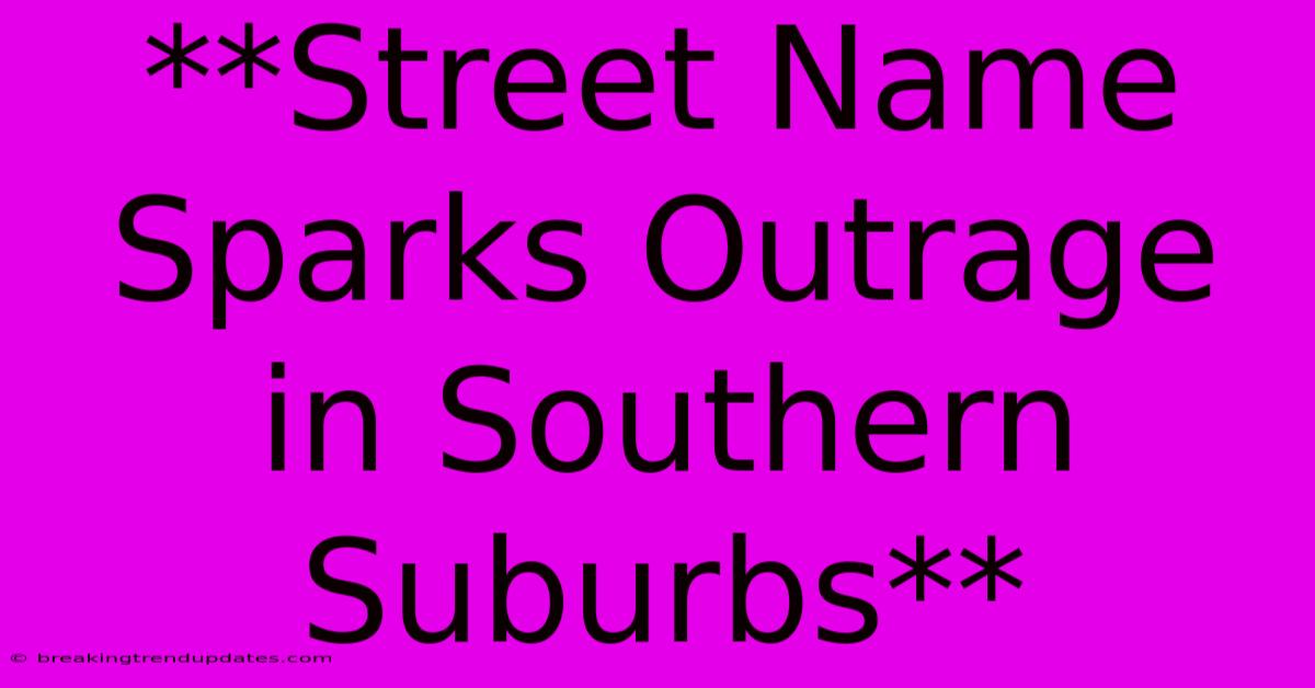 **Street Name Sparks Outrage In Southern Suburbs**