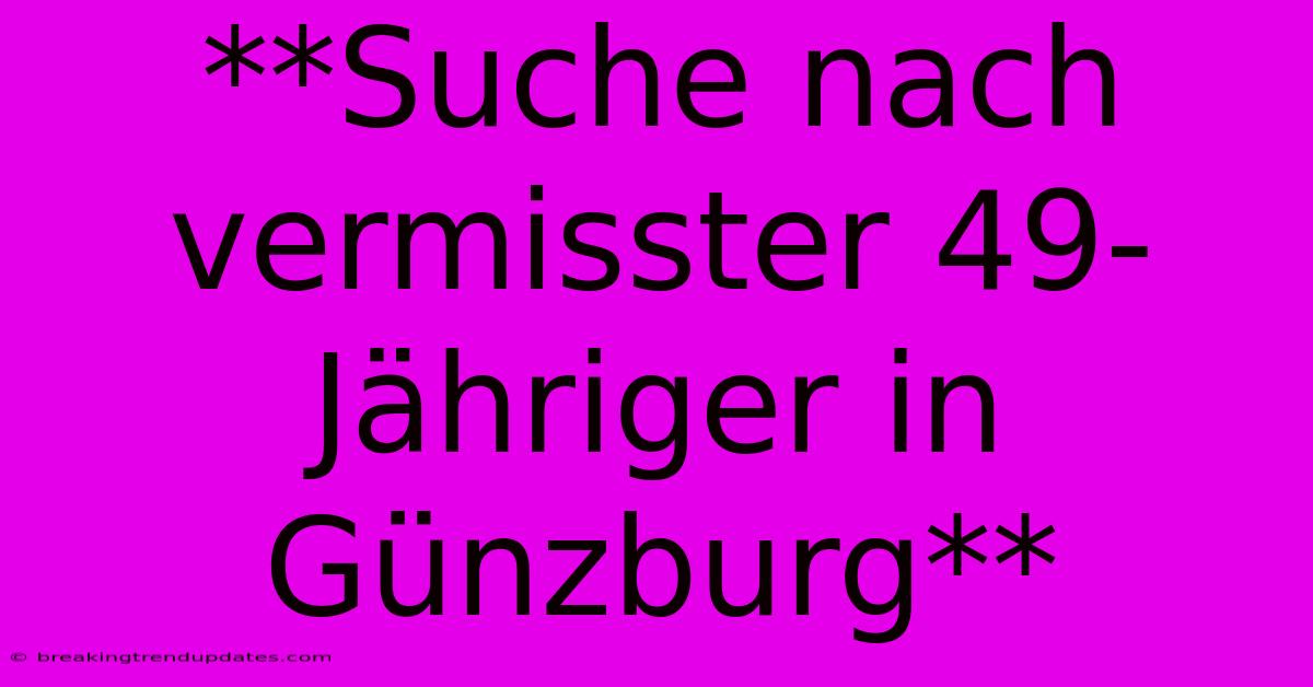 **Suche Nach Vermisster 49-Jähriger In Günzburg** 
