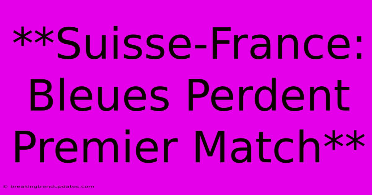 **Suisse-France: Bleues Perdent Premier Match** 