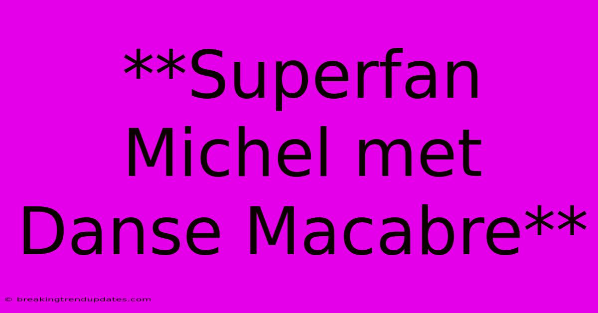 **Superfan Michel Met Danse Macabre**