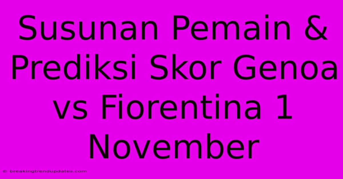 Susunan Pemain & Prediksi Skor Genoa Vs Fiorentina 1 November Susunan Pemain & Prediksi Skor Genoa Vs Fiorentina 1 November