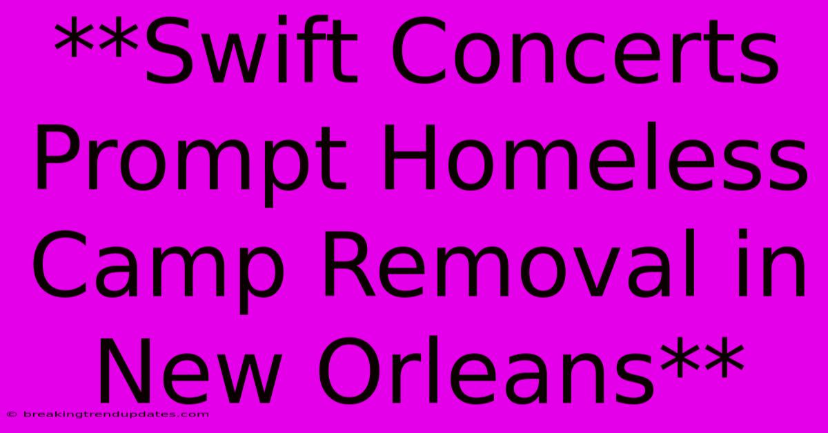 **Swift Concerts Prompt Homeless Camp Removal In New Orleans**