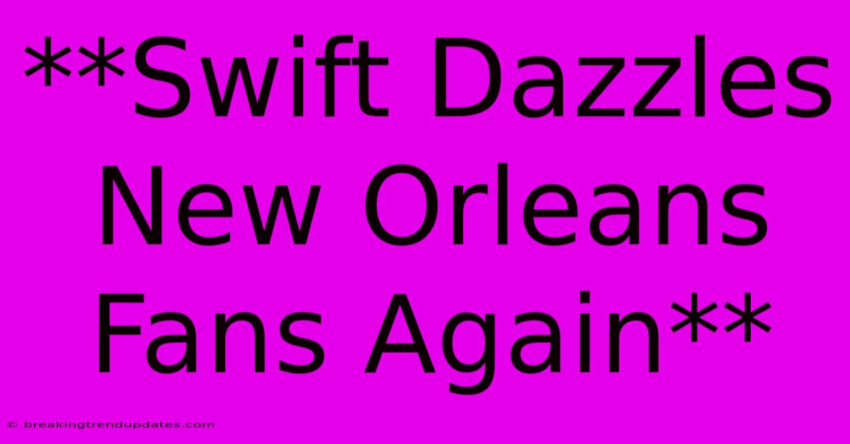 **Swift Dazzles New Orleans Fans Again**