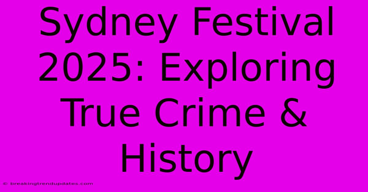Sydney Festival 2025: Exploring True Crime & History