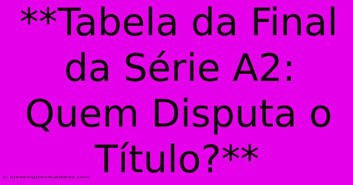 **Tabela Da Final Da Série A2: Quem Disputa O Título?**