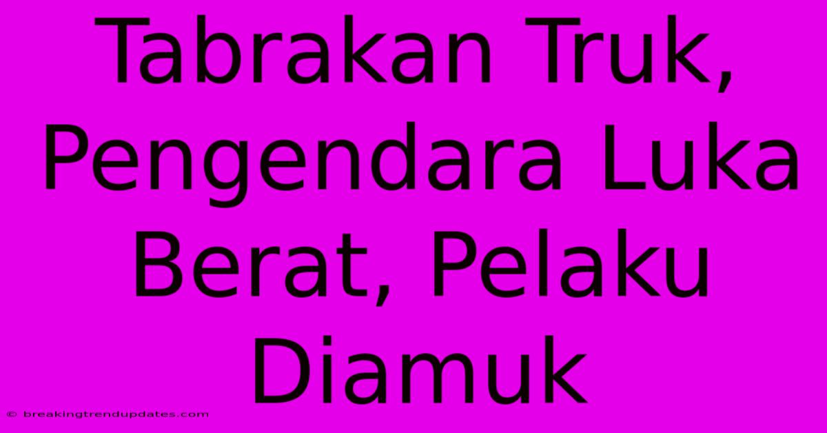 Tabrakan Truk, Pengendara Luka Berat, Pelaku Diamuk