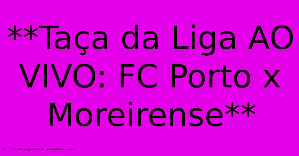 **Taça Da Liga AO VIVO: FC Porto X Moreirense** **Taça Da Liga AO VIVO: FC Porto X Moreirense**