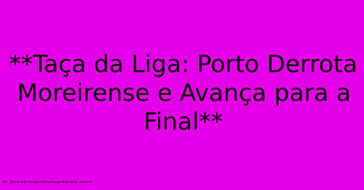 **Taça Da Liga: Porto Derrota Moreirense E Avança Para A Final**
