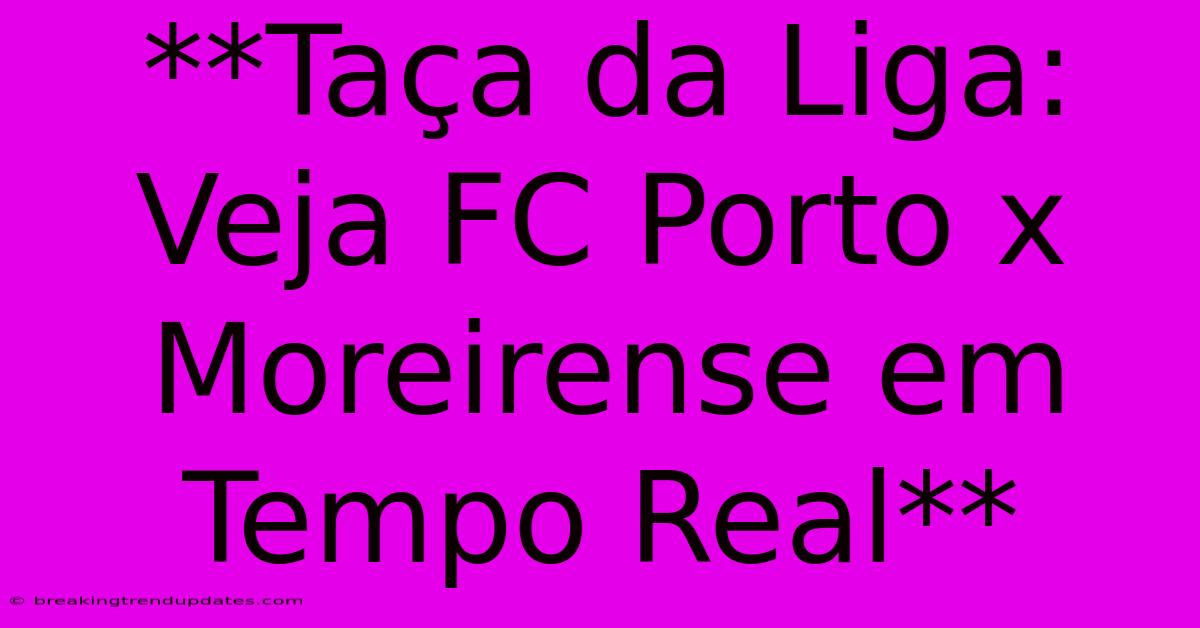 **Taça Da Liga: Veja FC Porto X Moreirense Em Tempo Real** **Taça Da Liga: Veja FC Porto X Moreirense Em Tempo Real**