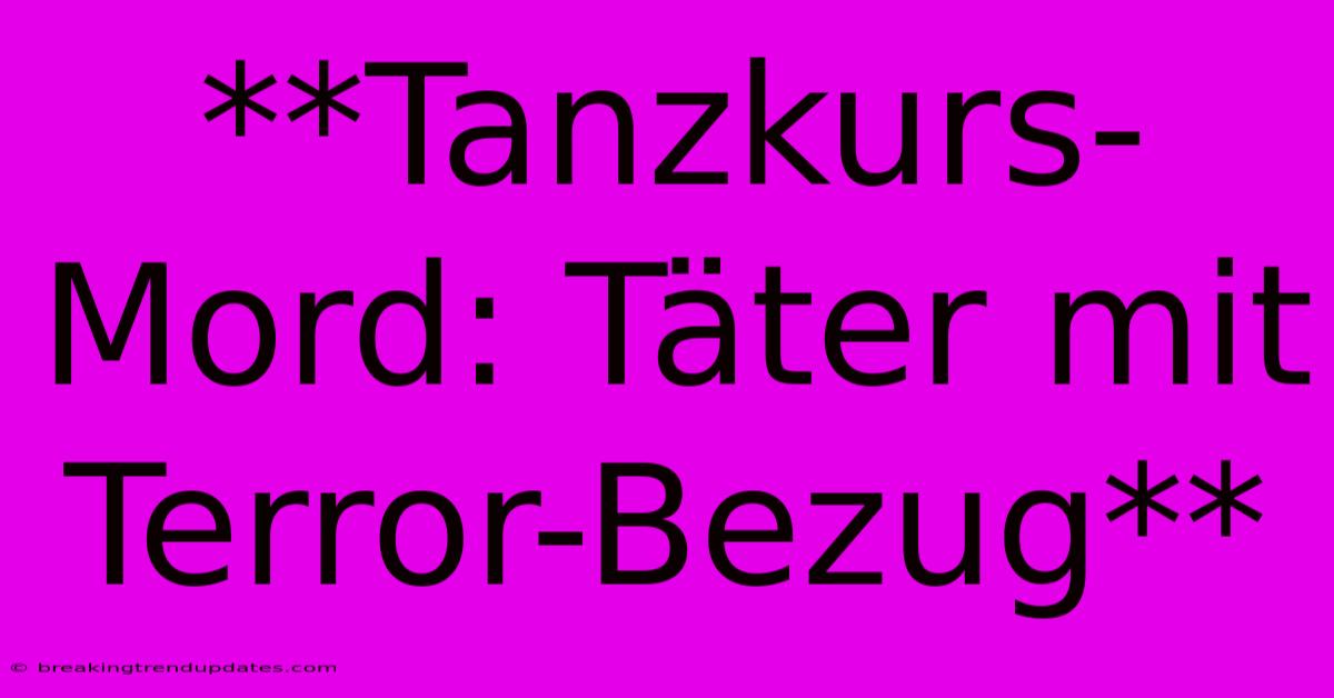 **Tanzkurs-Mord: Täter Mit Terror-Bezug** **Tanzkurs-Mord: Täter Mit Terror-Bezug**