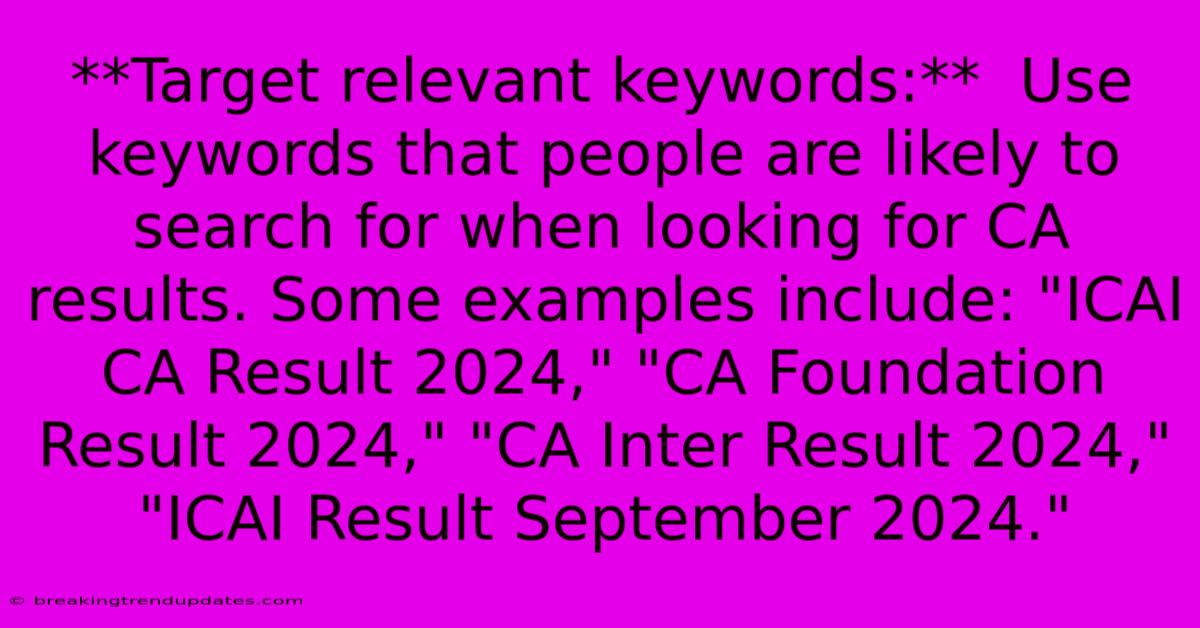 **Target Relevant Keywords:**  Use Keywords That People Are Likely To Search For When Looking For CA Results. Some Examples Include: 