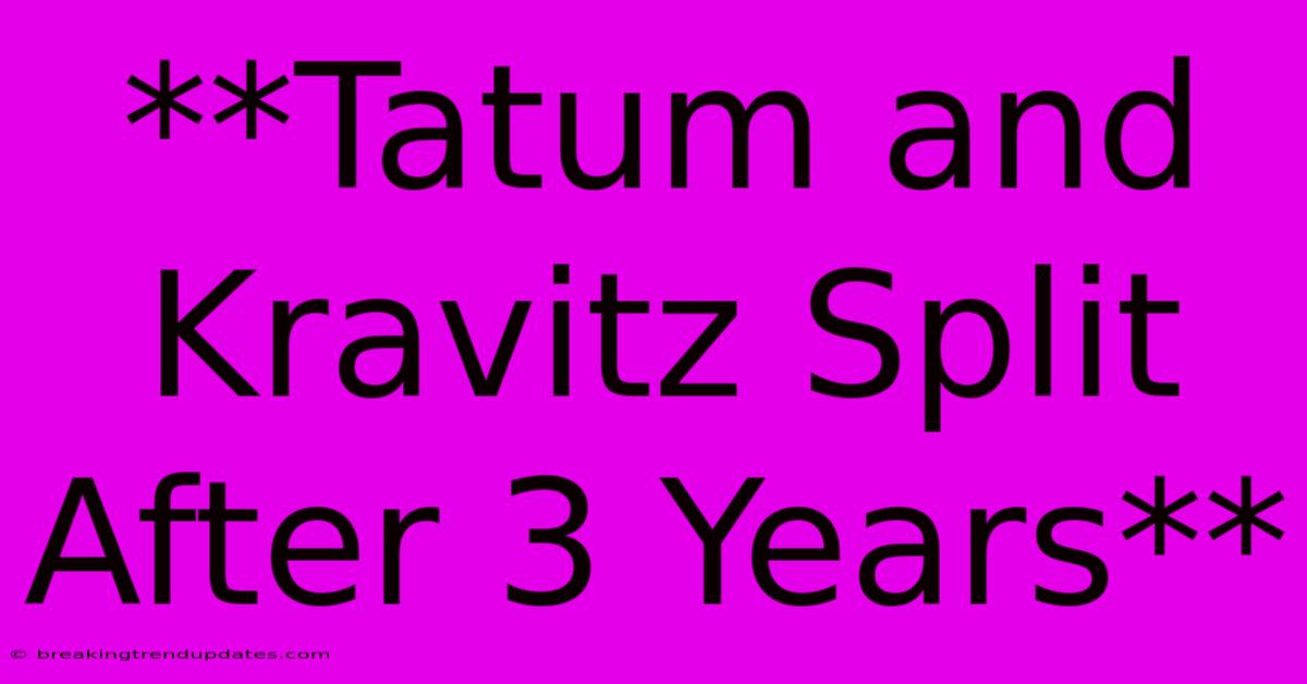 **Tatum And Kravitz Split After 3 Years**