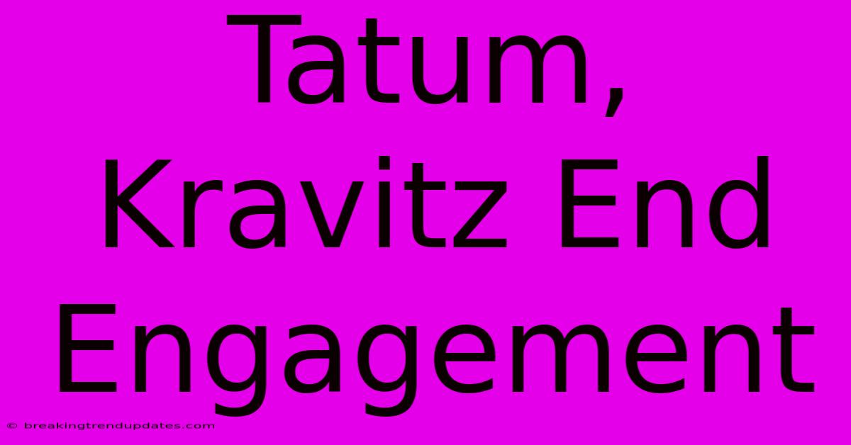 Tatum, Kravitz End Engagement 