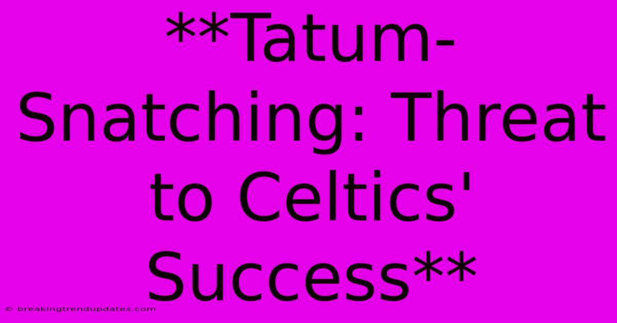 **Tatum-Snatching: Threat To Celtics' Success** **Tatum-Snatching: Threat To Celtics' Success**