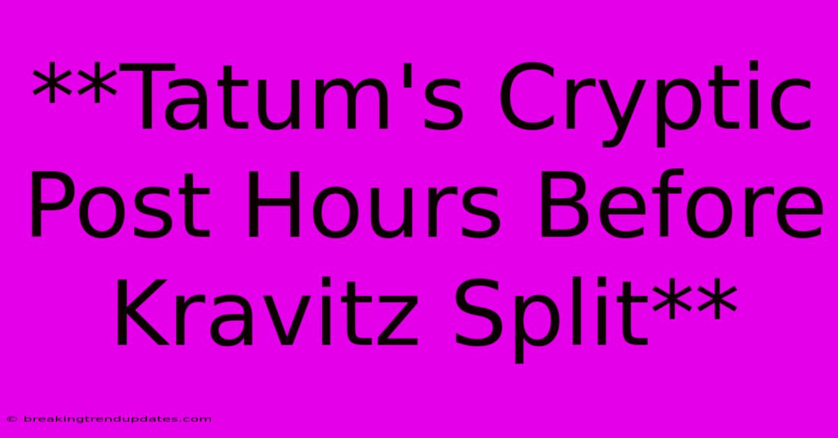 **Tatum's Cryptic Post Hours Before Kravitz Split**
