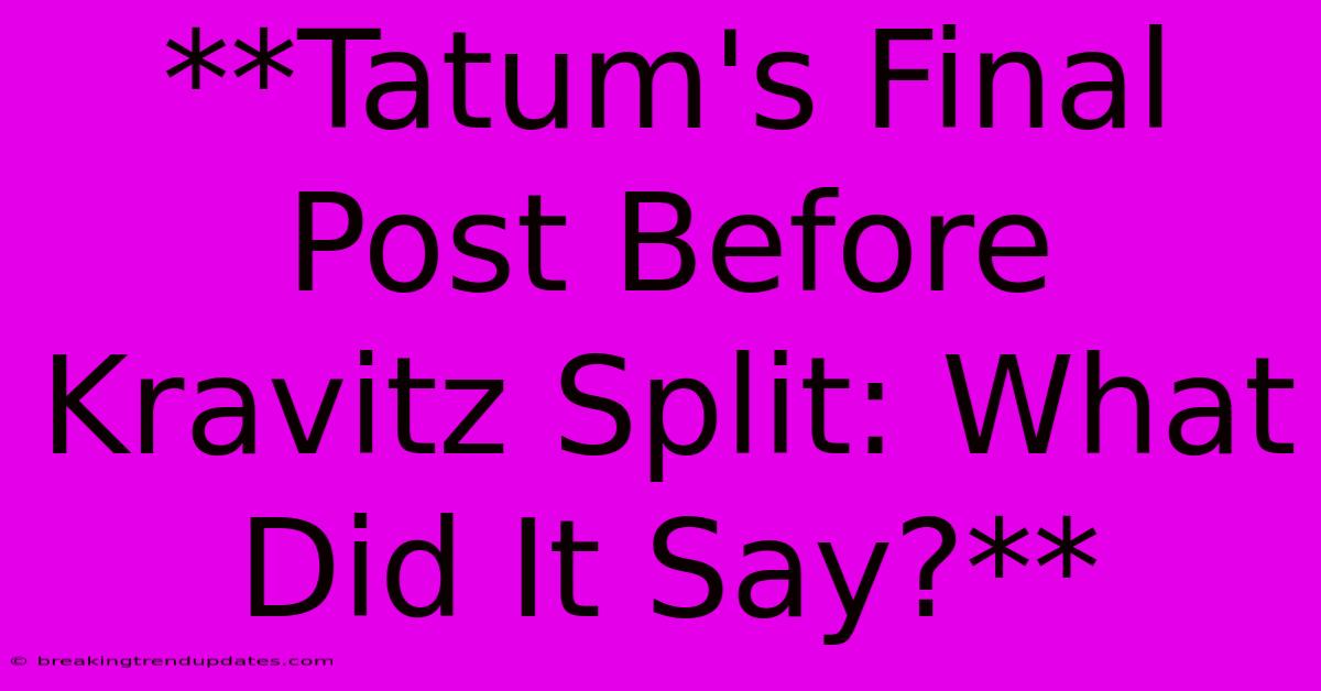 **Tatum's Final Post Before Kravitz Split: What Did It Say?**