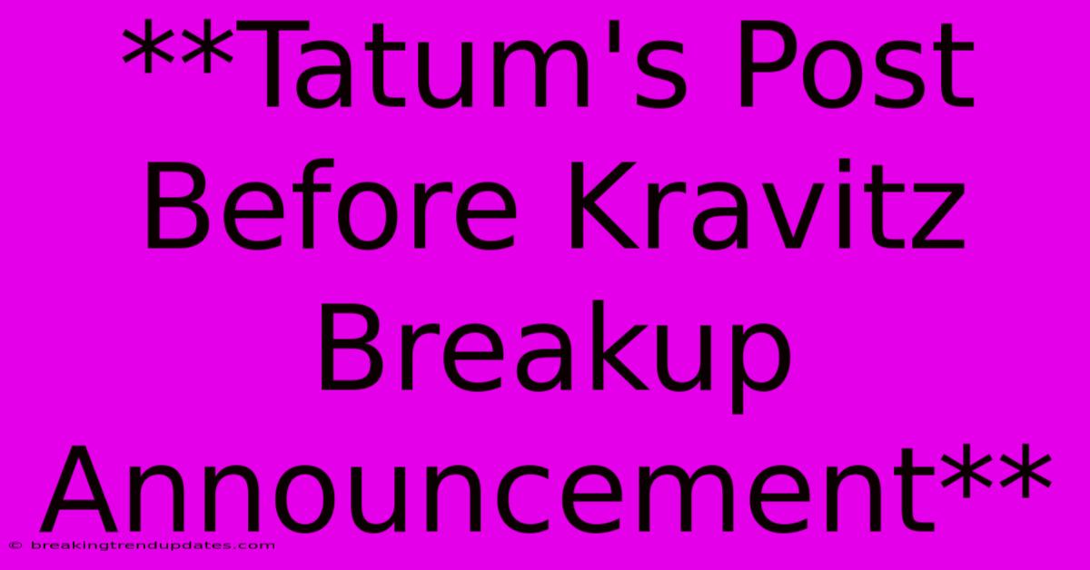 **Tatum's Post Before Kravitz Breakup Announcement**