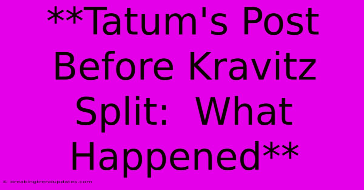 **Tatum's Post Before Kravitz Split:  What Happened** 