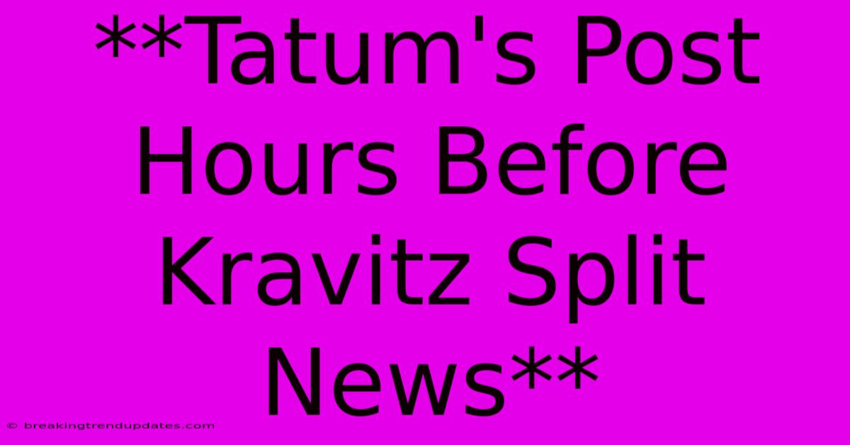 **Tatum's Post Hours Before Kravitz Split News**