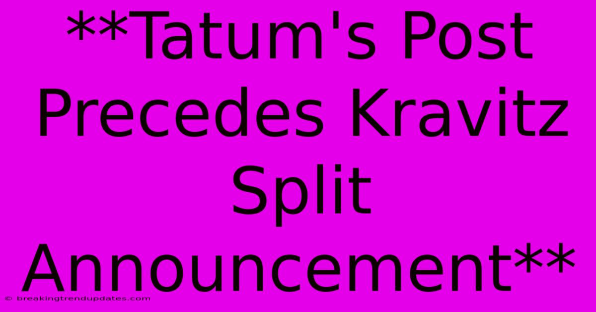 **Tatum's Post Precedes Kravitz Split Announcement**