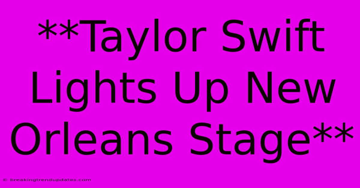 **Taylor Swift Lights Up New Orleans Stage**